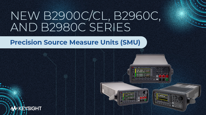 NEW B2900C/CL, B2960C, and B2980C series Precision Source Measure Units (SMU)